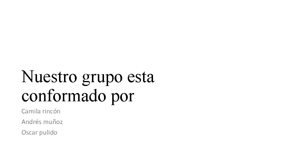 Nuestro grupo esta conformado por Camila rincón Andrés muñoz Oscar pulido 