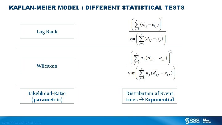 KAPLAN-MEIER MODEL : DIFFERENT STATISTICAL TESTS Log Rank Wilcoxon Likelihood-Ratio (parametric) Copyright © 2013,