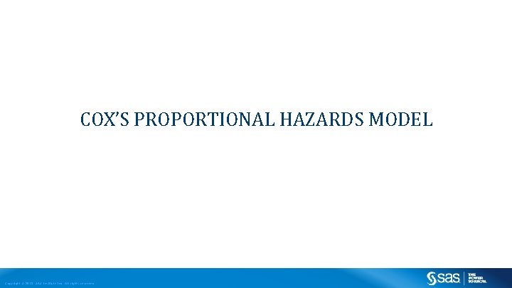 COX’S PROPORTIONAL HAZARDS MODEL Copyright © 2013, SAS Institute Inc. All rights reserved. 