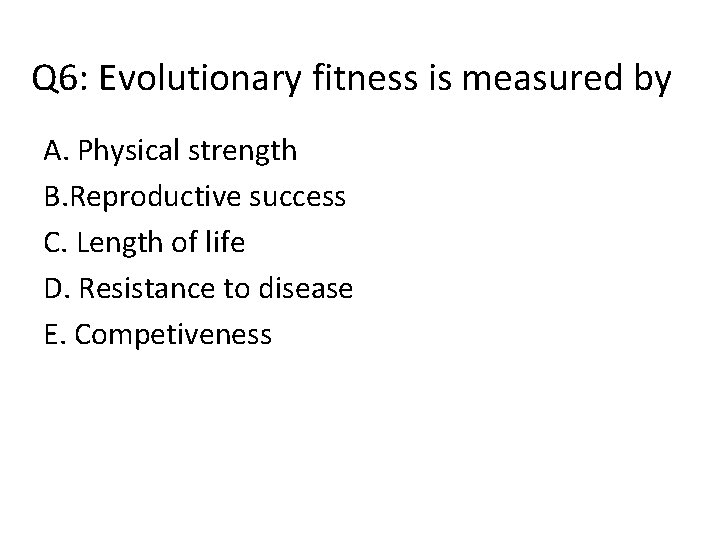 Q 6: Evolutionary fitness is measured by A. Physical strength B. Reproductive success C.