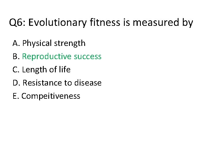 Q 6: Evolutionary fitness is measured by A. Physical strength B. Reproductive success C.