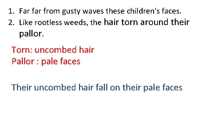 1. Far from gusty waves these children's faces. 2. Like rootless weeds, the hair