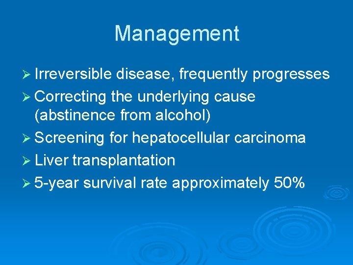 Management Ø Irreversible disease, frequently progresses Ø Correcting the underlying cause (abstinence from alcohol)