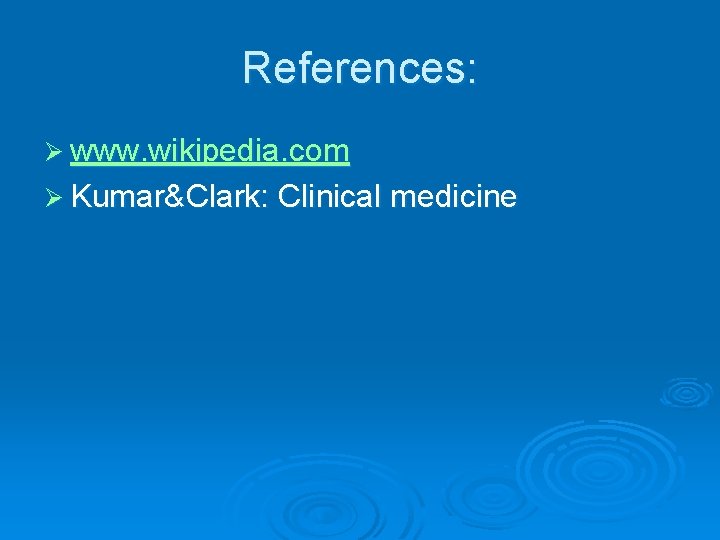 References: Ø www. wikipedia. com Ø Kumar&Clark: Clinical medicine 