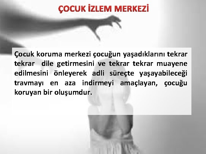 ÇOCUK İZLEM MERKEZİ Çocuk koruma merkezi çocuğun yaşadıklarını tekrar dile getirmesini ve tekrar muayene