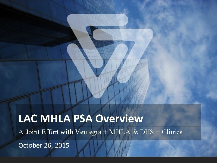 LAC MHLA PSA Overview A Joint Effort with Ventegra + MHLA & DHS + LAC MHLA PSA Overview A Joint Effort with Ventegra + MHLA & DHS +