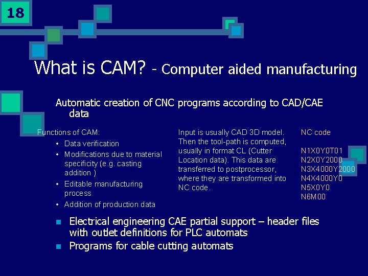 18 What is CAM? - Computer aided manufacturing Automatic creation of CNC programs according