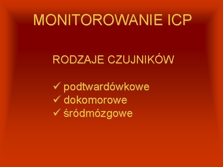 MONITOROWANIE ICP RODZAJE CZUJNIKÓW ü podtwardówkowe ü dokomorowe ü śródmózgowe 