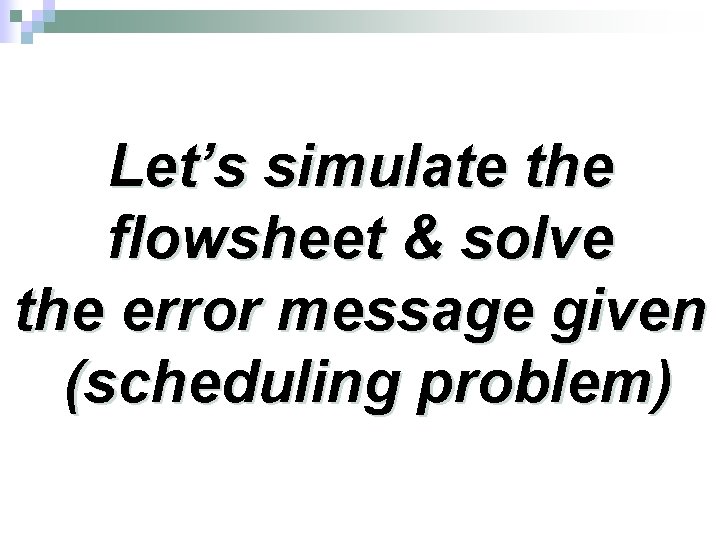 Let’s simulate the flowsheet & solve the error message given (scheduling problem) 