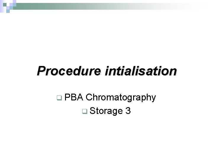 Procedure intialisation q PBA Chromatography q Storage 3 