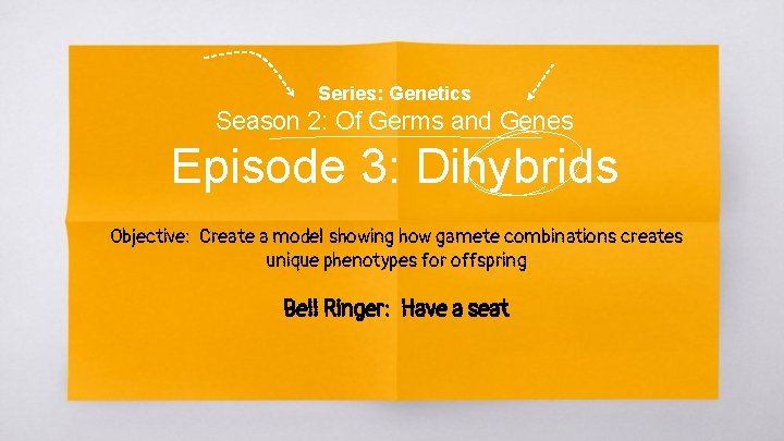 Series: Genetics Season 2: Of Germs and Genes Episode 3: Dihybrids Objective: Create a