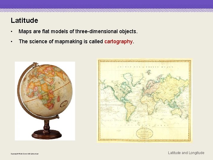 Latitude • Maps are flat models of three-dimensional objects. • The science of mapmaking