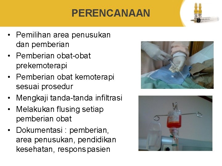 PERENCANAAN • Pemilihan area penusukan dan pemberian • Pemberian obat-obat prekemoterapi • Pemberian obat