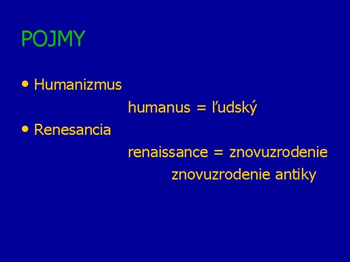 POJMY • Humanizmus • Renesancia humanus = ľudský renaissance = znovuzrodenie antiky 