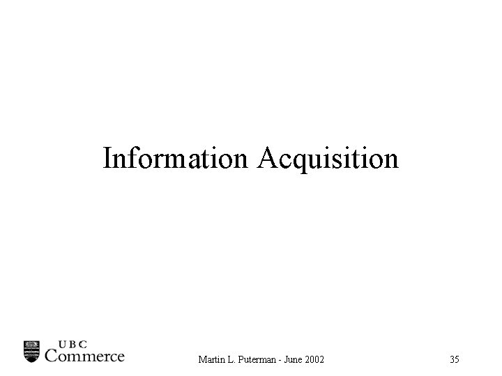 Information Acquisition Martin L. Puterman - June 2002 35 