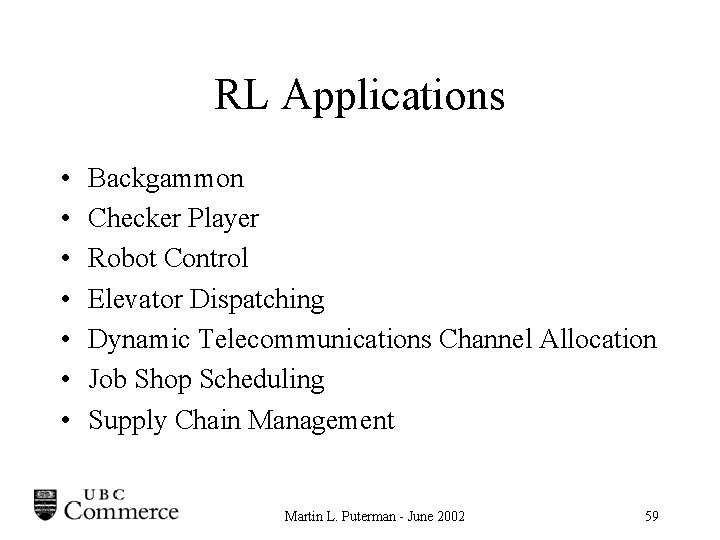 RL Applications • • Backgammon Checker Player Robot Control Elevator Dispatching Dynamic Telecommunications Channel