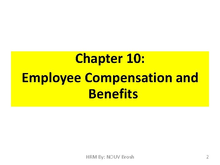 Chapter 10: Employee Compensation and Benefits HRM By: NOUV Brosh 2 