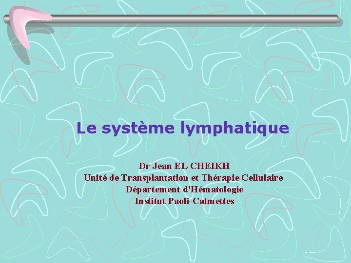 Le système lymphatique Dr Jean EL CHEIKH Unité de Transplantation et Thérapie Cellulaire Département