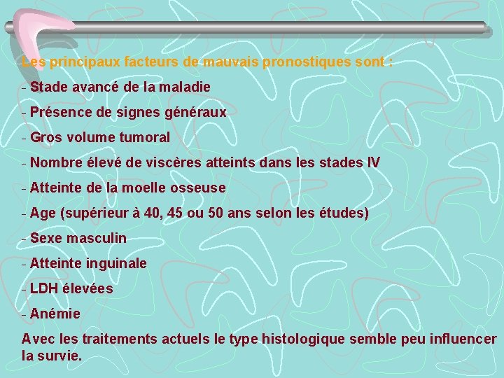 Les principaux facteurs de mauvais pronostiques sont : - Stade avancé de la maladie