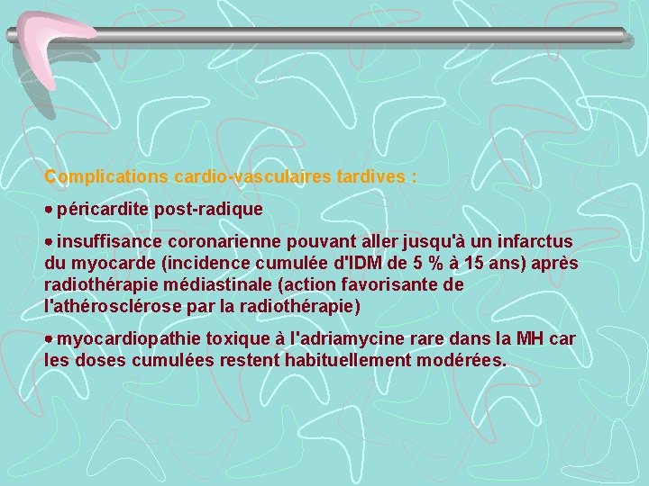 Complications cardio-vasculaires tardives : · péricardite post-radique · insuffisance coronarienne pouvant aller jusqu'à un