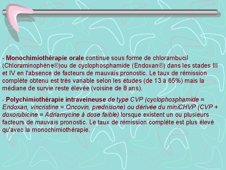 - Monochimiothérapie orale continue sous forme de chlorambucil (Chloraminophène®)ou de cyclophosphamide (Endoxan®) dans les