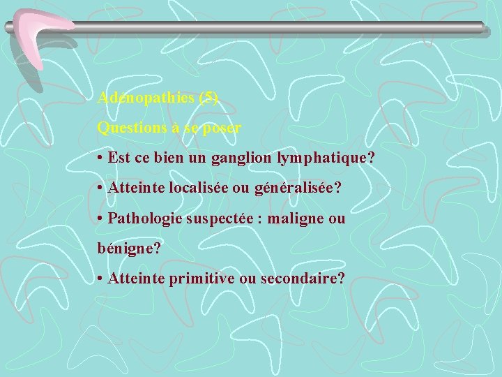 Adénopathies (5) Questions à se poser • Est ce bien un ganglion lymphatique? •