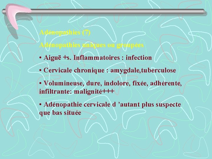 Adénopathies (7) Adénopathies uniques ou groupées • Aiguë +s. Inflammatoires : infection • Cervicale