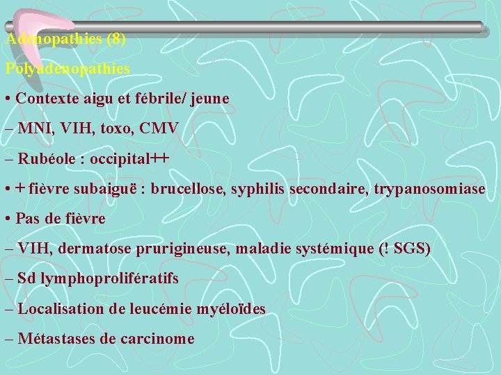 Adénopathies (8) Polyadénopathies • Contexte aigu et fébrile/ jeune – MNI, VIH, toxo, CMV