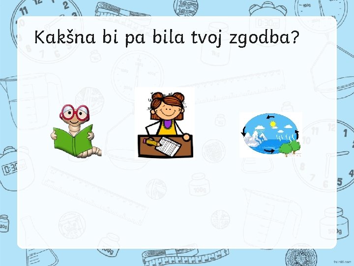 Kakšna bi pa bila tvoj zgodba? 