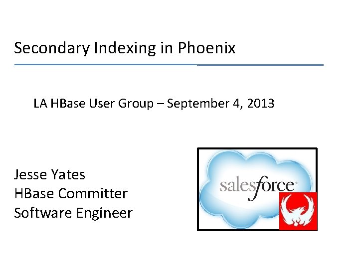 Secondary Indexing in Phoenix LA HBase User Group – September 4, 2013 Jesse Yates
