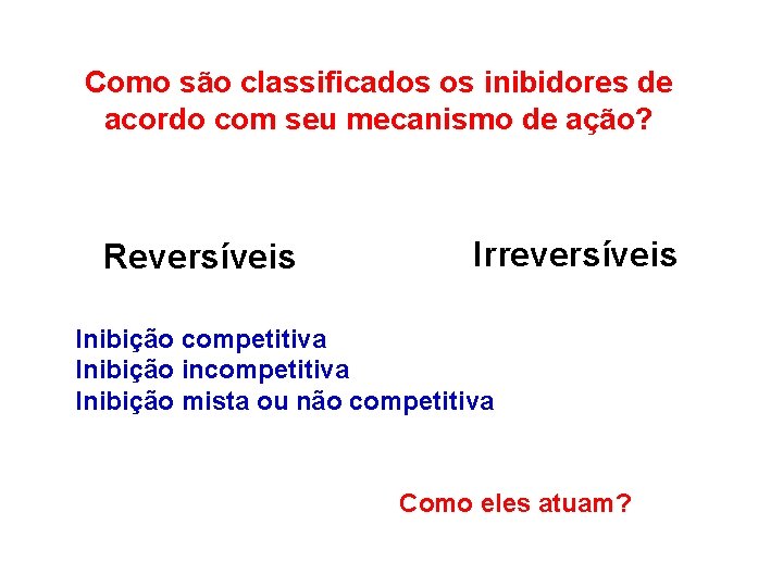 Como são classificados os inibidores de acordo com seu mecanismo de ação? Reversíveis Irreversíveis Como são classificados os inibidores de acordo com seu mecanismo de ação? Reversíveis Irreversíveis