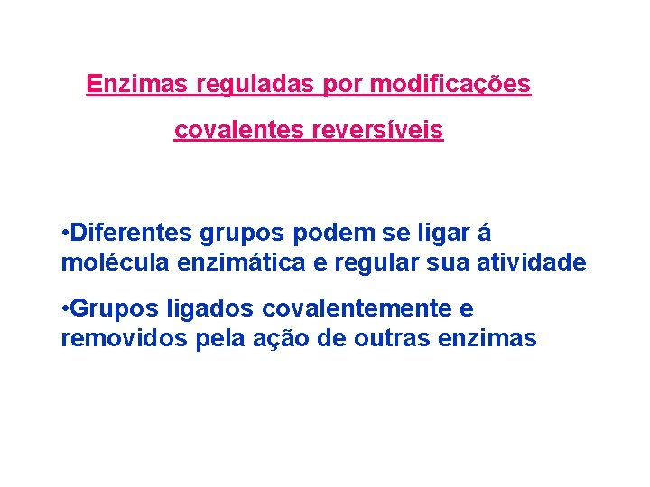 Enzimas reguladas por modificações covalentes reversíveis • Diferentes grupos podem se ligar á molécula Enzimas reguladas por modificações covalentes reversíveis • Diferentes grupos podem se ligar á molécula