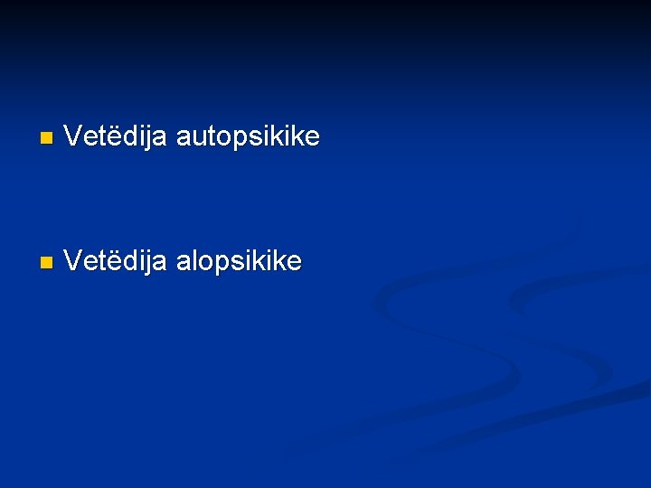 n Vetëdija autopsikike n Vetëdija alopsikike 