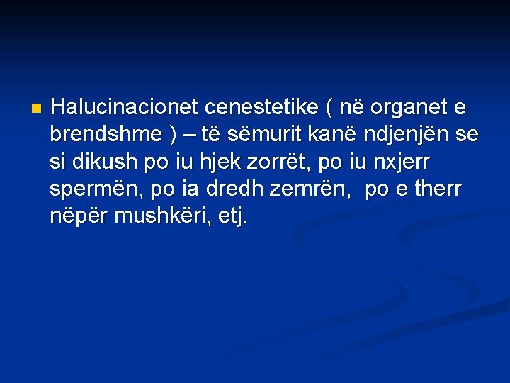 n Halucinacionet cenestetike ( në organet e brendshme ) – të sëmurit kanë ndjenjën