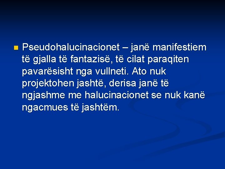 n Pseudohalucinacionet – janë manifestiem të gjalla të fantazisë, të cilat paraqiten pavarësisht nga