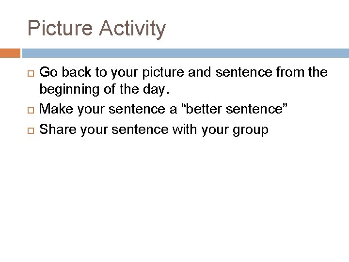 Picture Activity Go back to your picture and sentence from the beginning of the