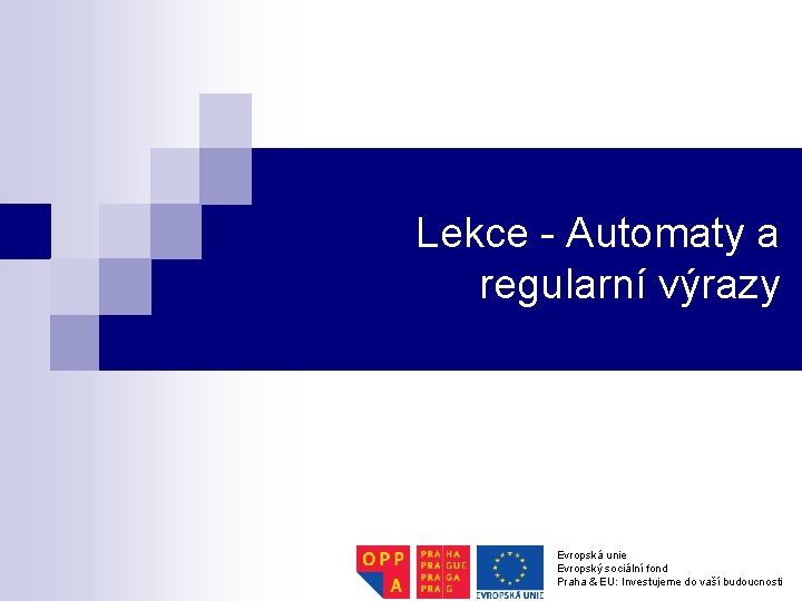 Lekce - Automaty a regularní výrazy Evropská unie Evropský sociální fond Praha & EU: