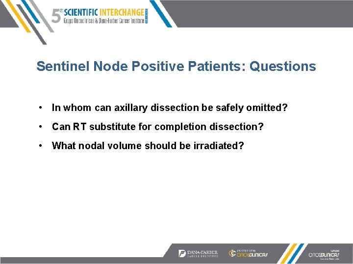 Sentinel Node Positive Patients: Questions • In whom can axillary dissection be safely omitted?