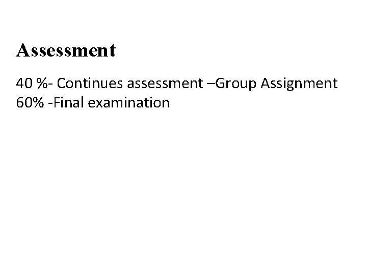 Assessment 40 %- Continues assessment –Group Assignment 60% -Final examination 