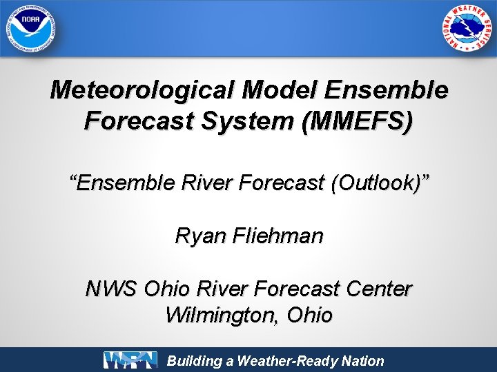 Meteorological Model Ensemble Forecast System (MMEFS) “Ensemble River Forecast (Outlook)” Ryan Fliehman NWS Ohio