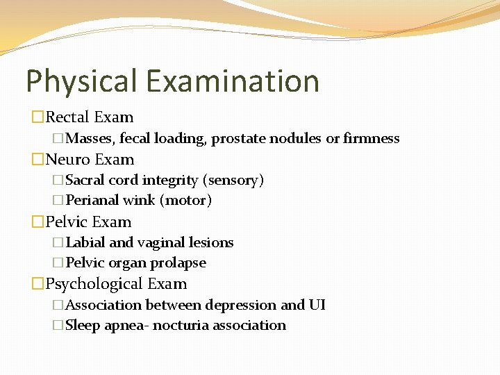 Physical Examination �Rectal Exam �Masses, fecal loading, prostate nodules or firmness �Neuro Exam �Sacral
