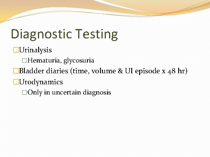 Diagnostic Testing �Urinalysis �Hematuria, glycosuria �Bladder diaries (time, volume & UI episode x 48