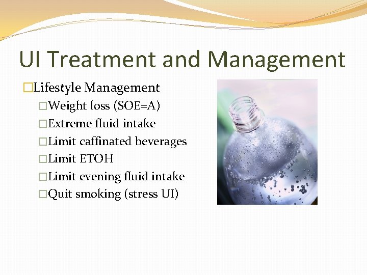 UI Treatment and Management �Lifestyle Management �Weight loss (SOE=A) �Extreme fluid intake �Limit caffinated