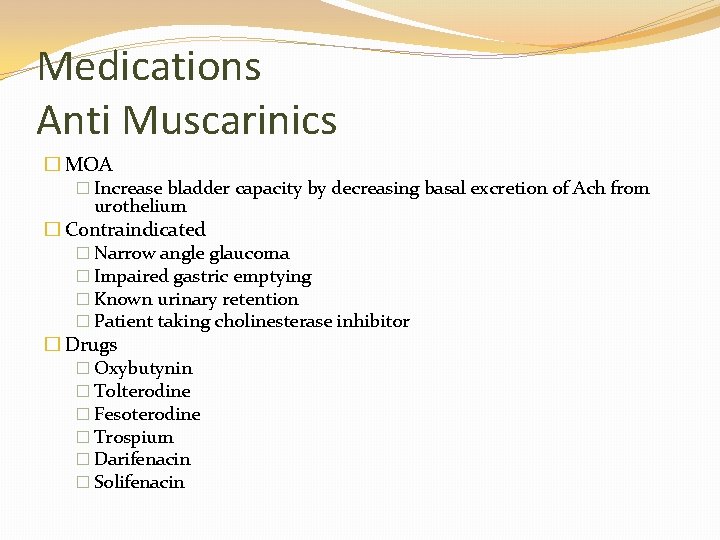 Medications Anti Muscarinics � MOA � Increase bladder capacity by decreasing basal excretion of