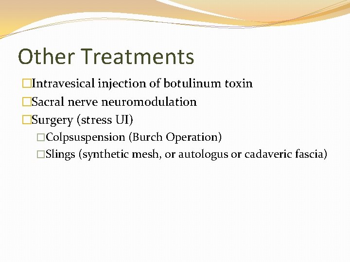 Other Treatments �Intravesical injection of botulinum toxin �Sacral nerve neuromodulation �Surgery (stress UI) �Colpsuspension