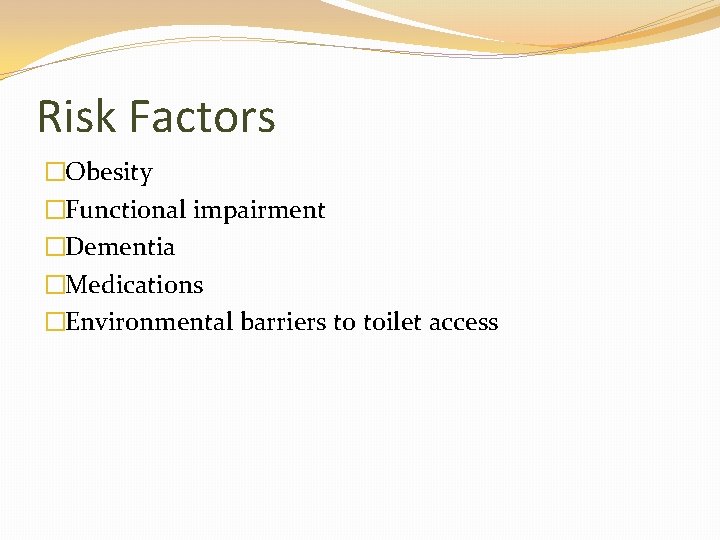 Risk Factors �Obesity �Functional impairment �Dementia �Medications �Environmental barriers to toilet access 