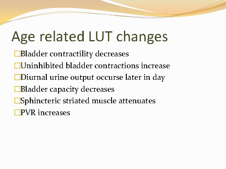 Age related LUT changes �Bladder contractility decreases �Uninhibited bladder contractions increase �Diurnal urine output