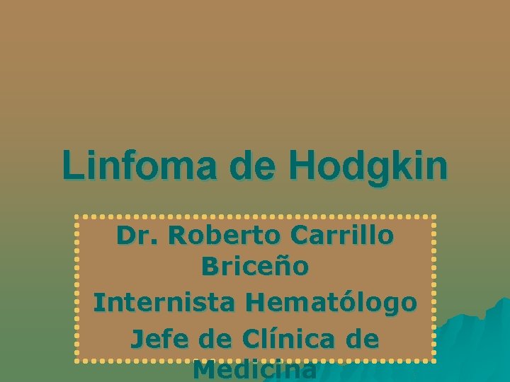 Linfoma de Hodgkin Dr. Roberto Carrillo Briceño Internista Hematólogo Jefe de Clínica de Medicina