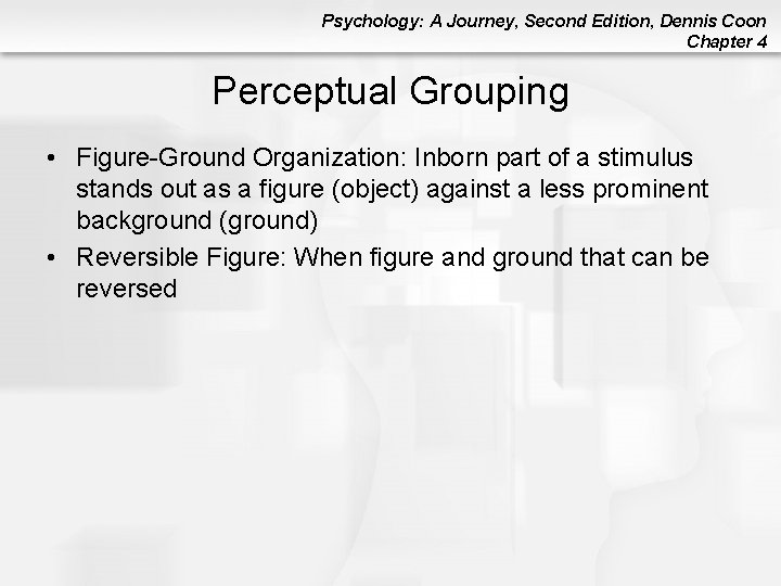 Psychology: A Journey, Second Edition, Dennis Coon Chapter 4 Perceptual Grouping • Figure-Ground Organization: Psychology: A Journey, Second Edition, Dennis Coon Chapter 4 Perceptual Grouping • Figure-Ground Organization: