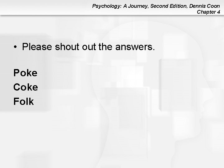 Psychology: A Journey, Second Edition, Dennis Coon Chapter 4 • Please shout the answers. Psychology: A Journey, Second Edition, Dennis Coon Chapter 4 • Please shout the answers.